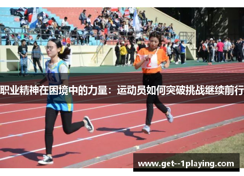 职业精神在困境中的力量:运动员如何突破挑战继续前行 职业精神在困境中的力量:运动员如何突破挑战继续前行
