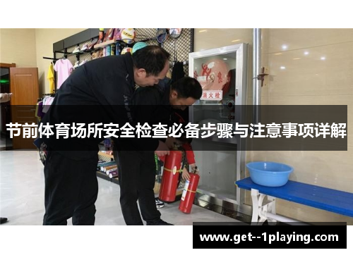 节前体育场所安全检查必备步骤与注意事项详解 节前体育场所安全检查必备步骤与注意事项详解