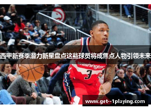 西甲新赛季潜力新星盘点这些球员将成焦点人物引领未来