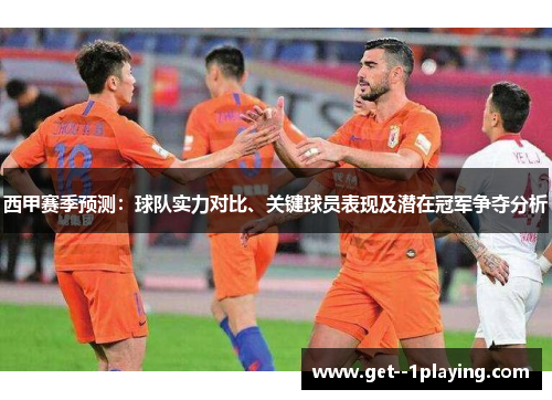 西甲赛季预测:球队实力对比、关键球员表现及潜在冠军争夺分析 西甲赛季预测:球队实力对比、关键球员表现及潜在冠军争夺分析