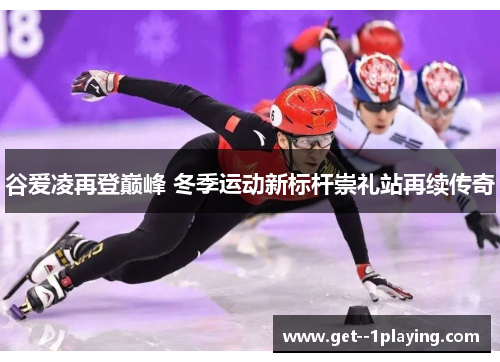 谷爱凌再登巅峰 冬季运动新标杆崇礼站再续传奇 谷爱凌再登巅峰 冬季运动新标杆崇礼站再续传奇