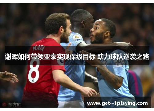 谢晖如何带领亚泰实现保级目标 助力球队逆袭之路