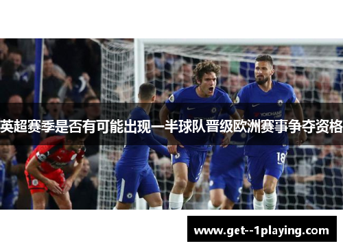 英超赛季是否有可能出现一半球队晋级欧洲赛事争夺资格