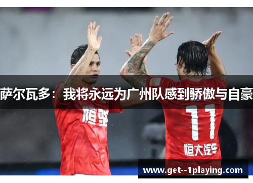 萨尔瓦多：我将永远为广州队感到骄傲与自豪