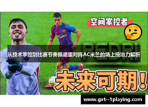 从技术掌控到比赛节奏佩德里对阵AC米兰的场上统治力解析