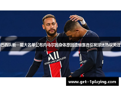 巴西队新一期大名单公布内马尔因身体原因遗憾落选引发球迷热议关注