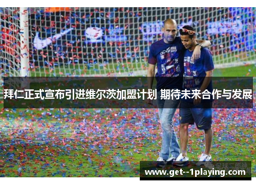 拜仁正式宣布引进维尔茨加盟计划 期待未来合作与发展