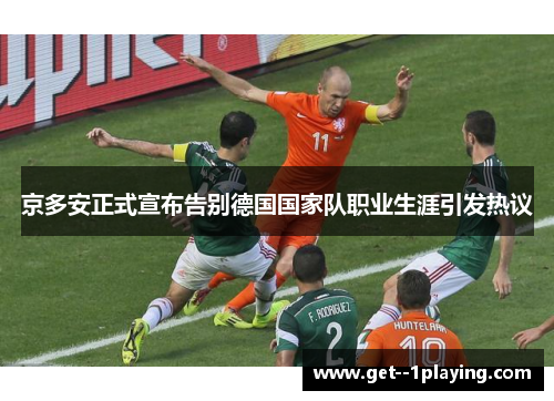 京多安正式宣布告别德国国家队职业生涯引发热议