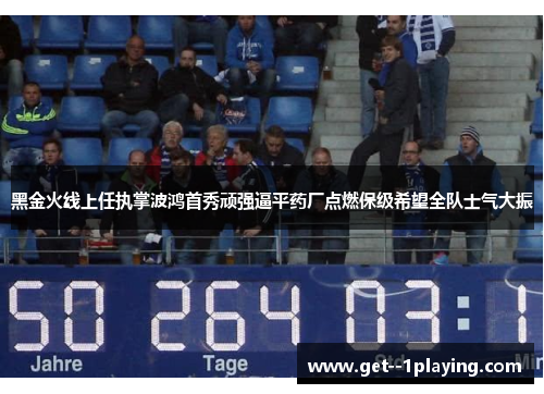 黑金火线上任执掌波鸿首秀顽强逼平药厂点燃保级希望全队士气大振 黑金火线上任执掌波鸿首秀顽强逼平药厂点燃保级希望全队士气大振